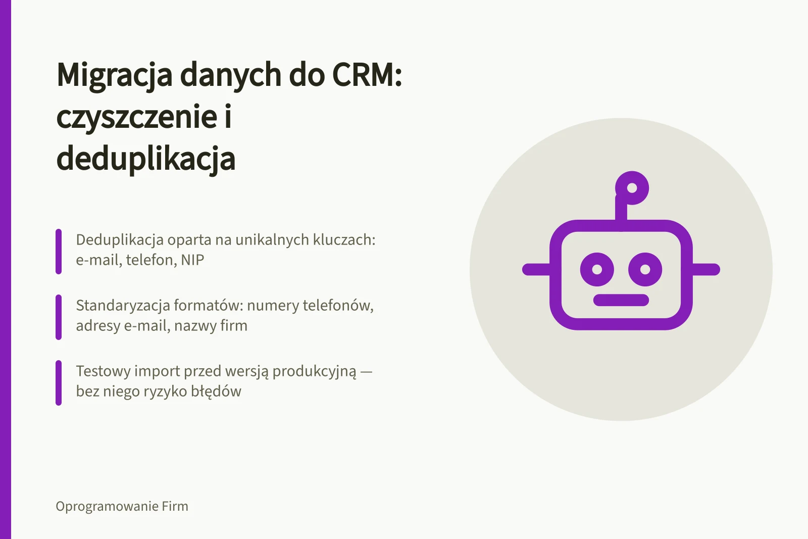 Migracja danych do CRM: czyszczenie i deduplikacja: Deduplikacja oparta na unikalnych kluczach: e-mail, telefon, NIP; Standaryzacja formatów: numery telefonów, adresy e-mail, nazwy firm; Testowy import przed wersją produkcyjną — bez niego ryzyko błędów