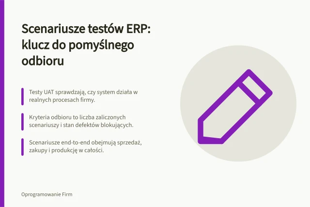 Scenariusze testów ERP: klucz do pomyślnego odbioru: Testy UAT sprawdzają, czy system działa w realnych procesach firmy.; Kryteria odbioru to liczba zaliczonych scenariuszy i stan defektów blokujących.; Scenariusze end-to-end obejmują sprzedaż, zakupy i produkcję w całości. Testy i odbiór systemu ERP: jakie scenariusze przygotować